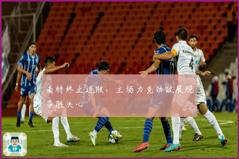 南特终止连败，主场力克劲敌展现争胜决心