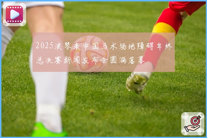 2025浪琴表中国马术场地障碍年终总决赛新闻发布会圆满落幕