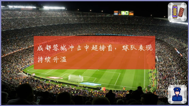 成都蓉城冲击中超榜首，球队表现持续升温