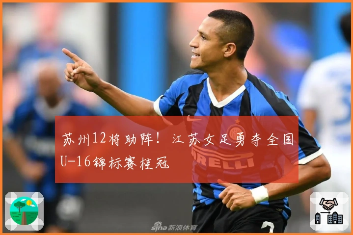 苏州12将助阵！江苏女足勇夺全国U-16锦标赛桂冠