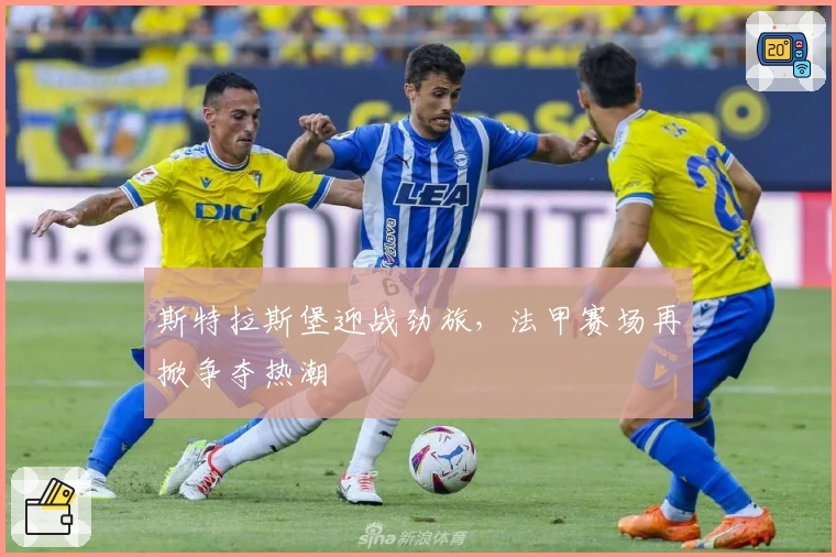 斯特拉斯堡迎战劲旅，法甲赛场再掀争夺热潮