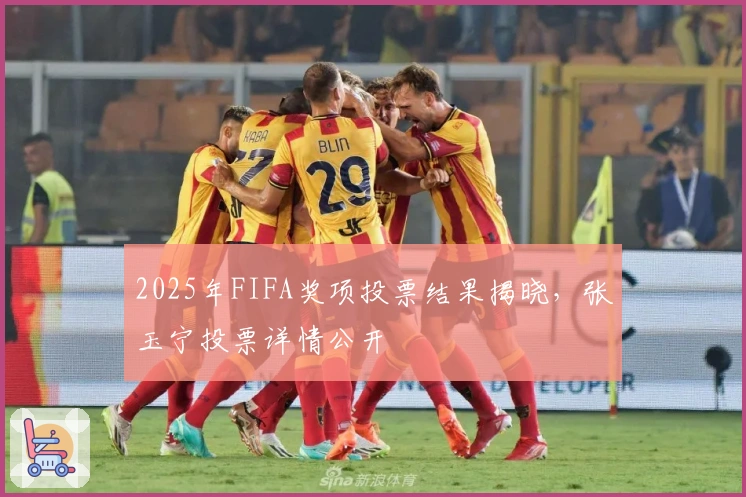 2025年FIFA奖项投票结果揭晓，张玉宁投票详情公开