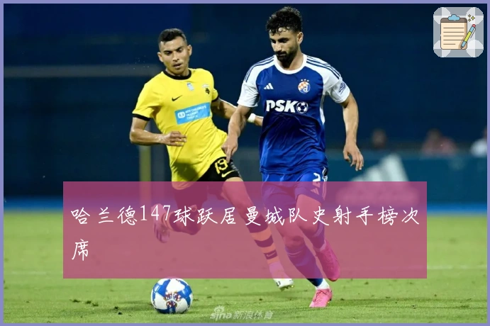 哈兰德147球跃居曼城队史射手榜次席