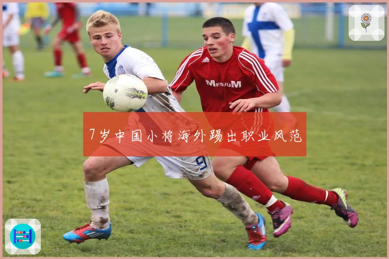 7岁中国小将海外踢出职业风范