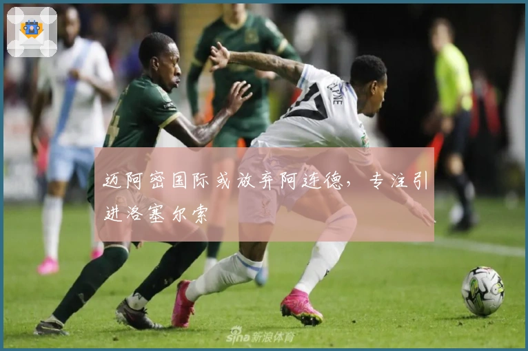 迈阿密国际或放弃阿连德，专注引进洛塞尔索