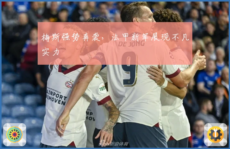 梅斯强势奔袭，法甲新军展现不凡实力