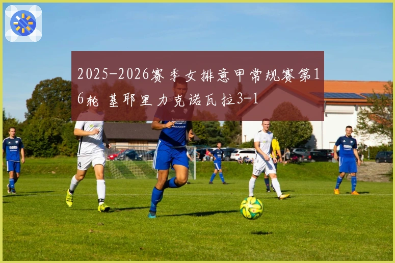 2025-2026赛季女排意甲常规赛第16轮 基耶里力克诺瓦拉3-1