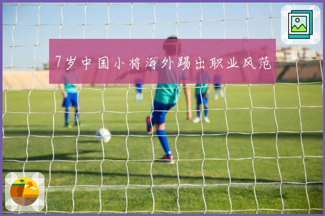 7岁中国小将海外踢出职业风范