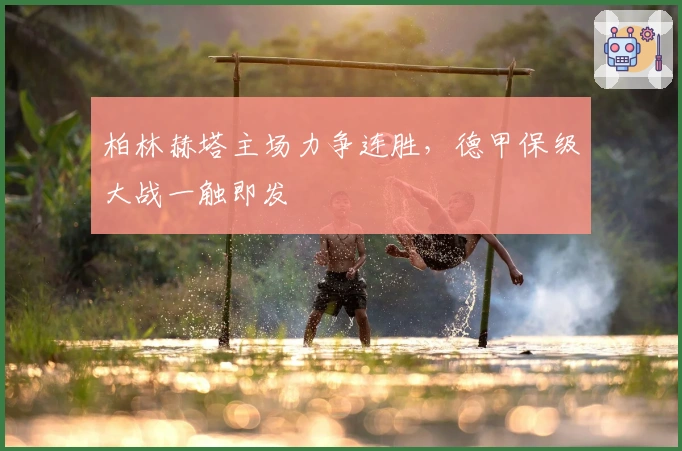 柏林赫塔主场力争连胜，德甲保级大战一触即发