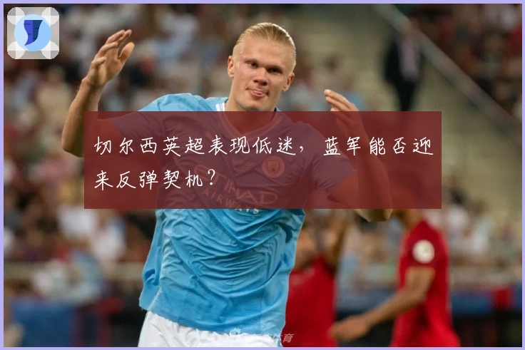 切尔西英超表现低迷，蓝军能否迎来反弹契机？