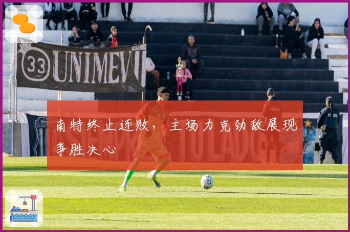 南特终止连败，主场力克劲敌展现争胜决心