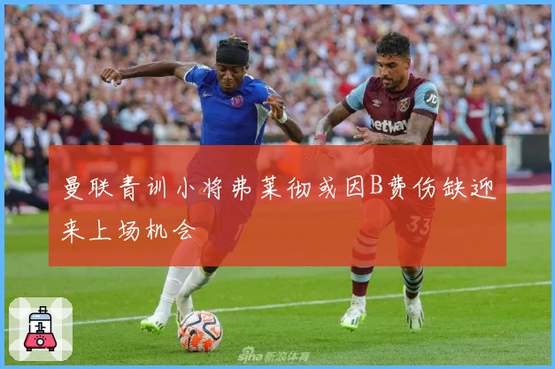 曼联青训小将弗莱彻或因B费伤缺迎来上场机会