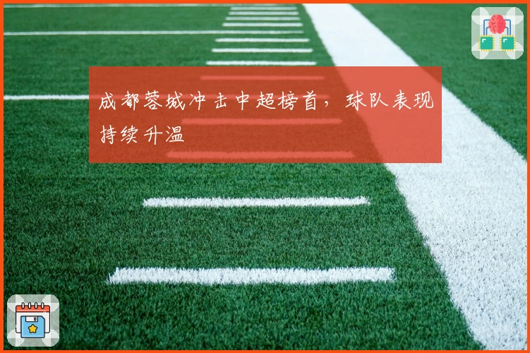 成都蓉城冲击中超榜首，球队表现持续升温