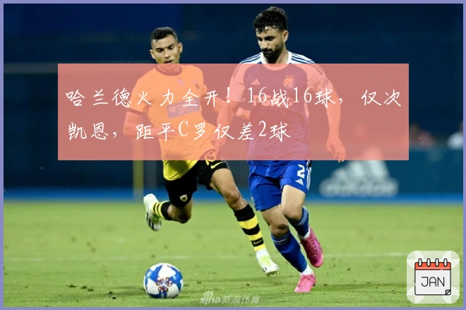 哈兰德火力全开！16战16球，仅次凯恩，距平C罗仅差2球