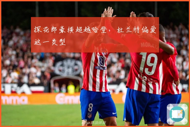 探花郎豪横超越哈登，杜兰特偏爱这一类型