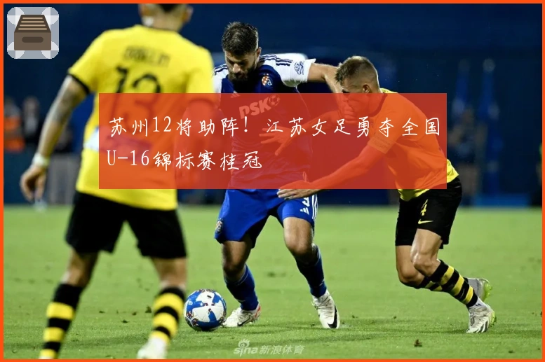 苏州12将助阵！江苏女足勇夺全国U-16锦标赛桂冠