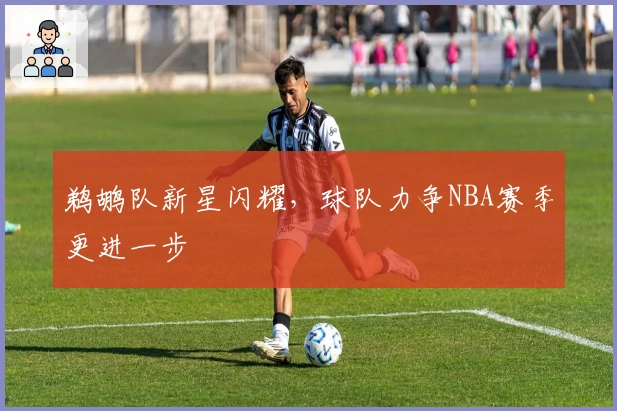 鹈鹕队新星闪耀，球队力争NBA赛季更进一步
