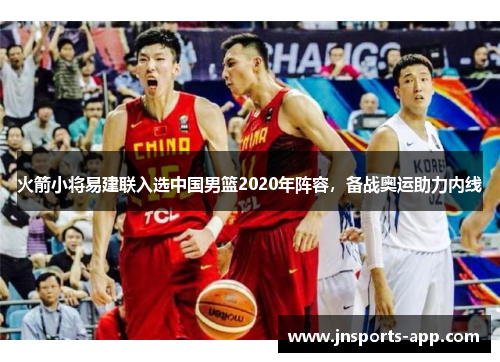 火箭小将易建联入选中国男篮2020年阵容，备战奥运助力内线