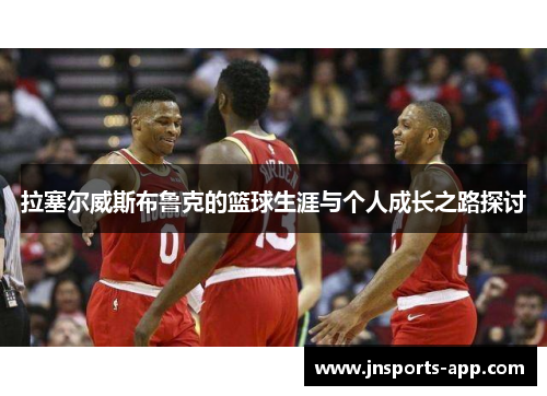 拉塞尔威斯布鲁克的篮球生涯与个人成长之路探讨